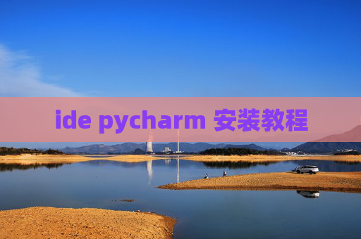 ide pycharm 安装教程 ide pycharm 安装教程